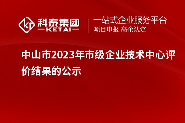 中山市2023年市級企業技術中心評價結果的公示