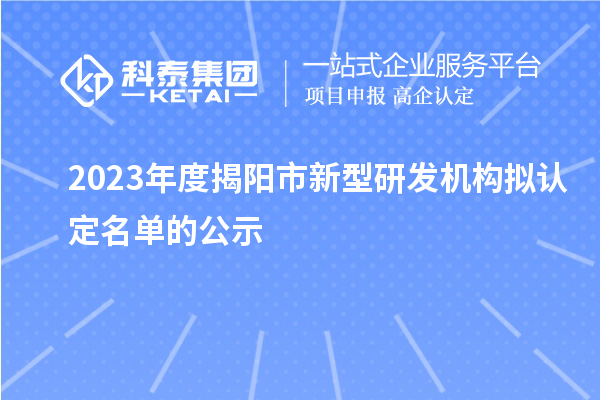 2023年度揭陽市新型研發機構擬認定名單的公示