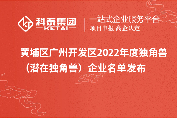 黃埔區 廣州開發區2022年度獨角獸（潛在獨角獸）企業名單發布