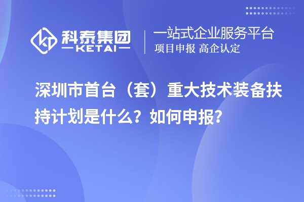 深圳市首臺（套）重大技術裝備扶持計劃是什么？如何申報？