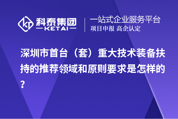 深圳市首臺（套）重大技術裝備扶持的推薦領域和原則要求是怎樣的？