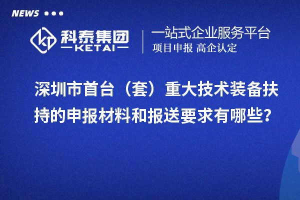 深圳市首臺（套）重大技術裝備扶持的申報材料和報送要求有哪些？