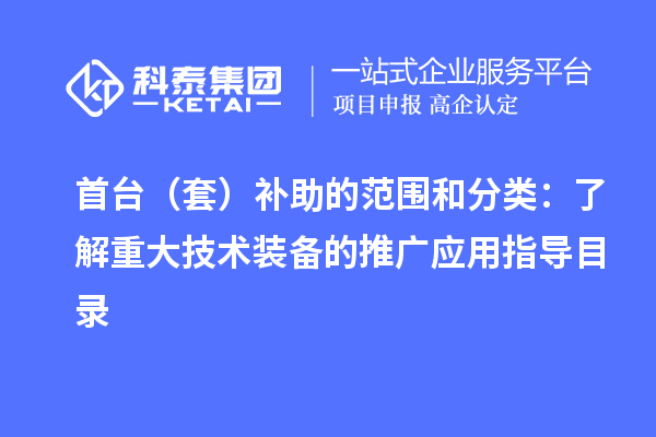 首臺（套）補助的范圍和分類：了解重大技術裝備的推廣應用指導目錄