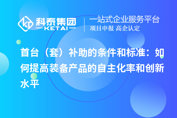 首臺（套）補助的條件和標準：如何提高裝備產品的自主化率和創新水平