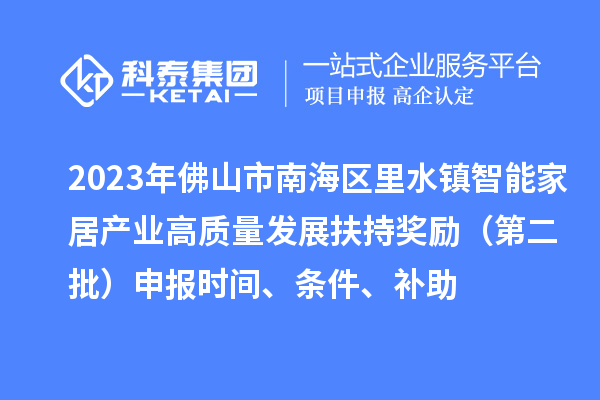 2023年佛山市南海區里水鎮智能家居產業高質量發展扶持獎勵（第二批）申報時間、條件、補助