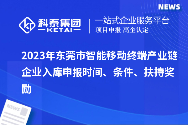 2023年東莞市智能移動終端產業鏈企業入庫申報時間、條件、扶持獎勵