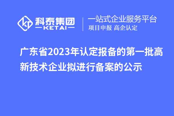 廣東省2023年認定報備的第一批高新技術企業擬進行備案的公示