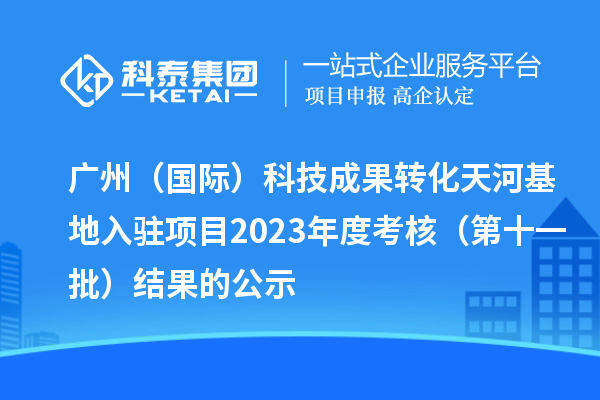 廣州（國際）科技成果轉化天河基地入駐項目2023年度考核（第十一批）結果的公示