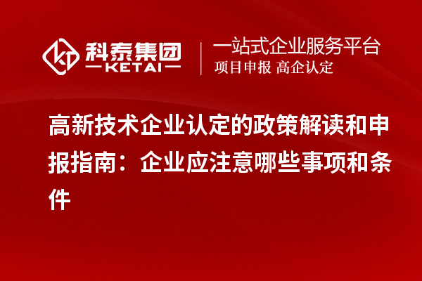 高新技術企業認定的政策解讀和申報指南：企業應注意哪些事項和條件