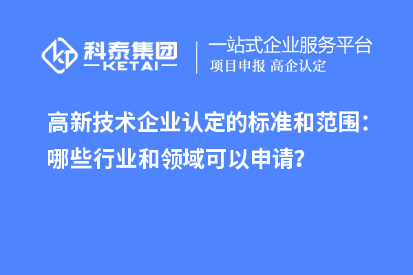 高新技術企業認定的標準和范圍：哪些行業和領域可以申請？