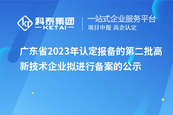 廣東省2023年認定報備的第二批高新技術企業擬進行備案的公示