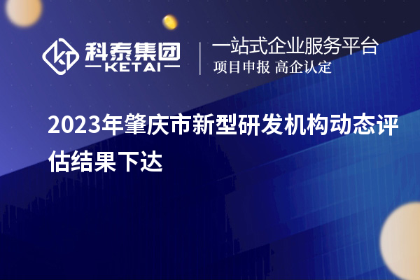 2023年肇慶市新型研發機構動態評估結果下達