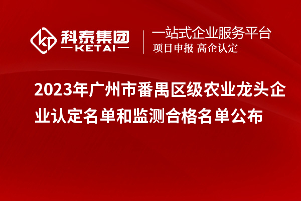 2023年廣州市番禺區級農業龍頭企業認定名單和監測合格名單公布