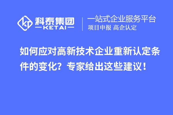 如何應對高新技術企業重新認定條件的變化？專家給出這些建議！