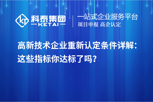 高新技術(shù)企業(yè)重新認(rèn)定條件詳解：這些指標(biāo)你達(dá)標(biāo)了嗎？