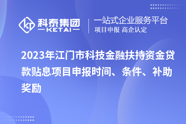 2023年江門市科技金融扶持資金貸款貼息<a href=http://5511mu.com/shenbao.html target=_blank class=infotextkey>項目申報</a>時間、條件、補助獎勵