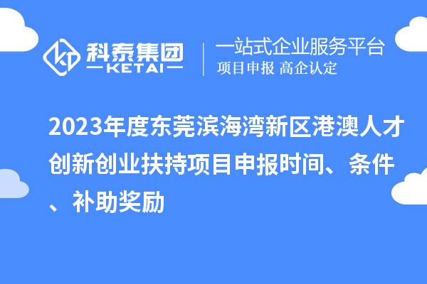 2023年度東莞濱海灣新區港澳人才創新創業扶持<a href=http://5511mu.com/shenbao.html target=_blank class=infotextkey>項目申報</a>時間、條件、補助獎勵