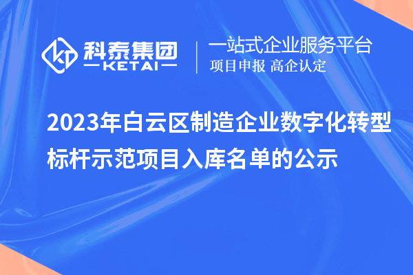 2023年白云區制造企業數字化轉型標桿示范項目入庫名單的公示