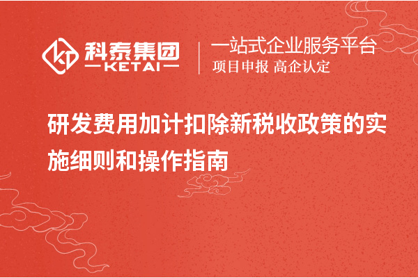 研發費用加計扣除新稅收政策的實施細則和操作指南