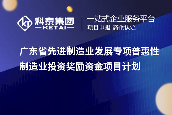 廣東省先進制造業發展專項普惠性制造業投資獎勵資金項目計劃