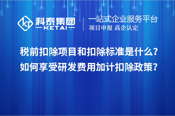 稅前扣除項目和扣除標準是什么？如何享受研發費用加計扣除政策？