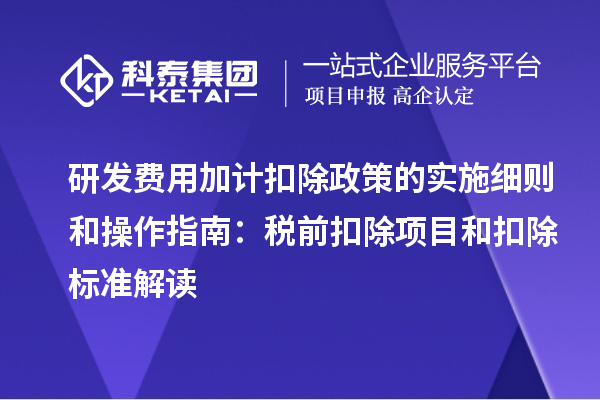 研發費用加計扣除政策的實施細則和操作指南：稅前扣除項目和扣除標準解讀