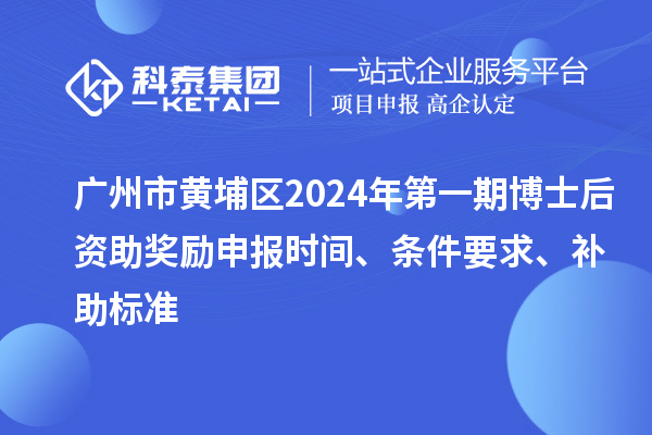 廣州市黃埔區2024年第一期博士后資助獎勵申報時間、條件要求、補助標準