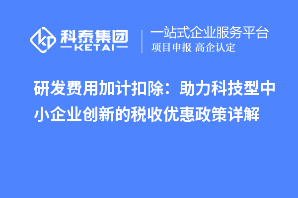 研發(fā)費(fèi)用加計(jì)扣除：助力科技型中小企業(yè)創(chuàng)新的稅收優(yōu)惠政策詳解