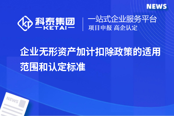 企業(yè)無(wú)形資產(chǎn)加計(jì)扣除政策的適用范圍和認(rèn)定標(biāo)準(zhǔn)