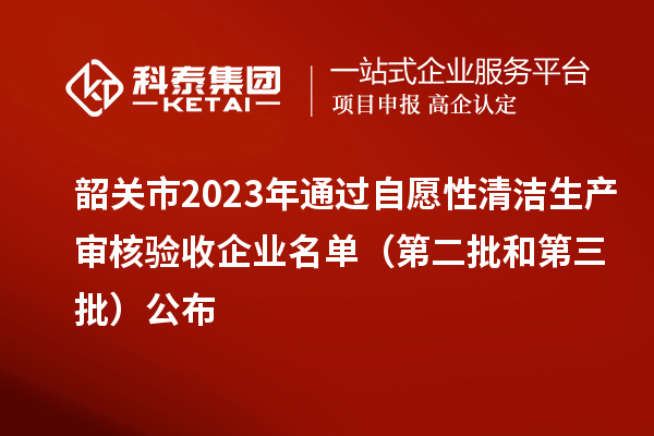 韶關市2023年通過自愿性清潔生產審核驗收企業名單（第二批和第三批）公布