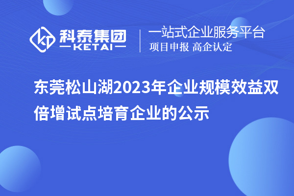 東莞松山湖2023年企業(yè)規(guī)模效益雙倍增試點培育企業(yè)的公示