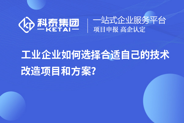 工業企業如何選擇合適自己的技術改造項目和方案？