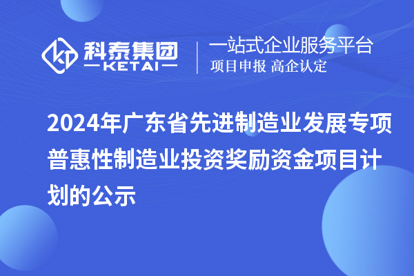 2024年廣東省先進制造業發展專項普惠性制造業投資獎勵資金項目計劃的公示