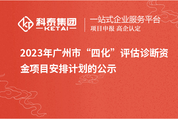 2023年廣州市“四化”評估診斷資金項目安排計劃的公示