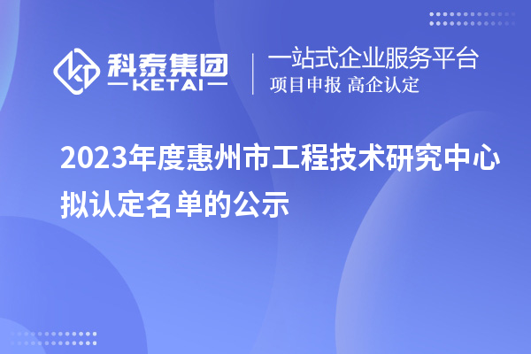 2023年度惠州市工程技術(shù)研究中心擬認(rèn)定名單的公示