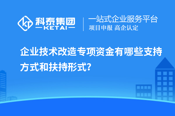 企業技術改造專項資金有哪些支持方式和扶持形式？