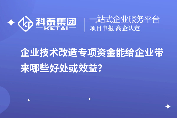 企業技術改造專項資金能給企業帶來哪些好處或效益？