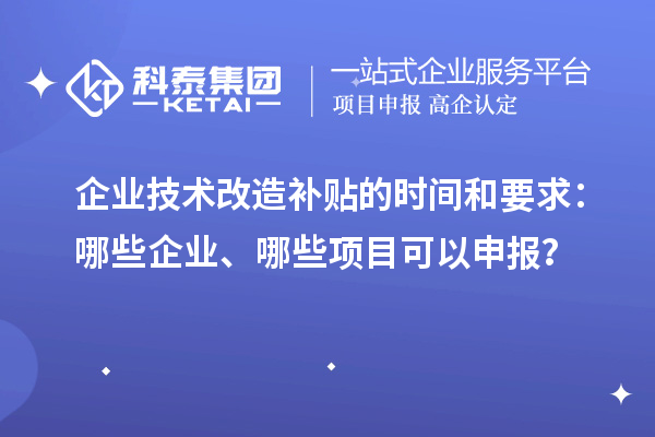 企業技術改造補貼的時間和要求：哪些企業、哪些項目可以申報？