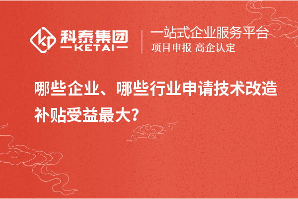 哪些企業(yè)、哪些行業(yè)申請(qǐng)技術(shù)改造補(bǔ)貼受益最大？