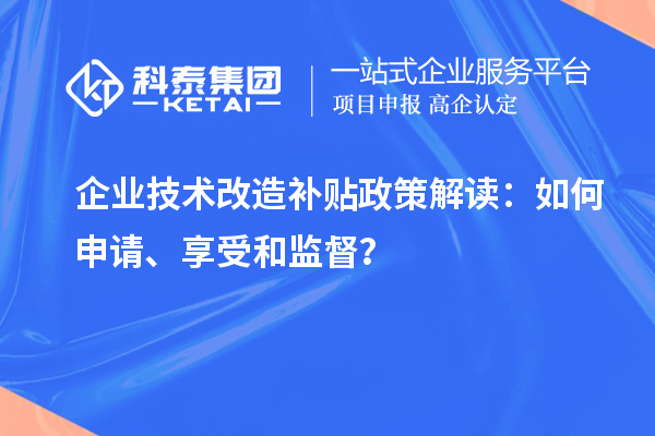 企業(yè)技術(shù)改造補(bǔ)貼政策解讀：如何申請(qǐng)、享受和監(jiān)督？