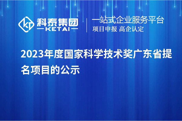 2023年度國家科學技術獎廣東省提名項目的公示