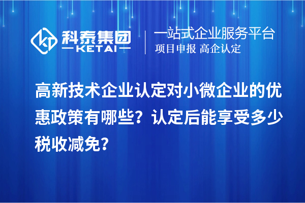 <a href=http://5511mu.com target=_blank class=infotextkey>高新技術企業認定</a>對小微企業的優惠政策有哪些？認定后能享受多少稅收減免？