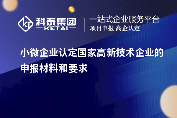 小微企業(yè)認(rèn)定國(guó)家高新技術(shù)企業(yè)的申報(bào)材料和要求