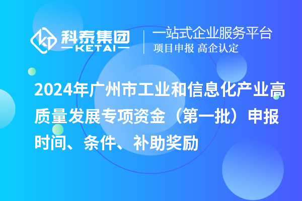 2024年廣州市工業和信息化產業高質量發展專項資金（第一批）申報時間、條件、補助獎勵