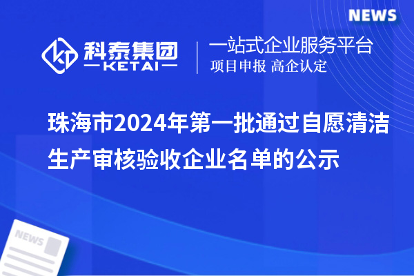 珠海市2024年第一批通過(guò)自愿清潔生產(chǎn)審核驗(yàn)收企業(yè)名單的公示