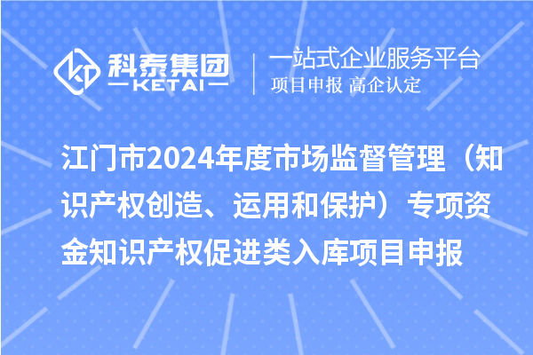 江門(mén)市2024年度省級(jí)市場(chǎng)監(jiān)督管理（知識(shí)產(chǎn)權(quán)創(chuàng)造、運(yùn)用和保護(hù)）專(zhuān)項(xiàng)資金下放市縣知識(shí)產(chǎn)權(quán)促進(jìn)類(lèi)入庫(kù)<a href=http://5511mu.com/shenbao.html target=_blank class=infotextkey>項(xiàng)目申報(bào)</a>時(shí)間、條件、獎(jiǎng)勵(lì)