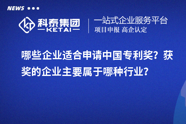 哪些企業適合申請中國專利獎？獲獎的企業主要屬于哪種行業？