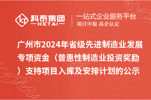 廣州市2024年省級先進制造業(yè)發(fā)展專項資金（普惠性制造業(yè)投資獎勵）支持項目入庫及安排計劃的公示