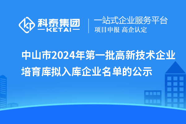 中山市2024年第一批高新技術企業培育庫擬入庫企業名單的公示