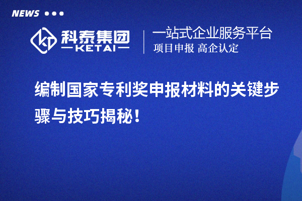 編制國家專利獎申報材料的關鍵步驟與技巧揭秘！